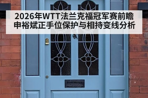 2026年WTT法兰克福冠军赛前瞻 申裕斌正手位保护与相持变线分析