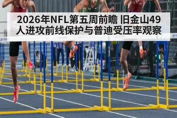 2026年NFL第五周前瞻 旧金山49人进攻前线保护与普迪受压率观察