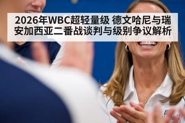2026年WBC超轻量级 德文哈尼与瑞安加西亚二番战谈判与级别争议解析