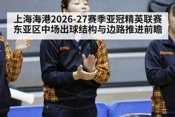 上海海港2026-27赛季亚冠精英联赛东亚区中场出球结构与边路推进前瞻